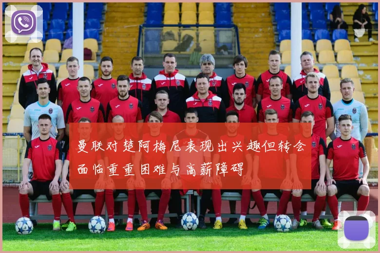 曼联对楚阿梅尼表现出兴趣但转会面临重重困难与高薪障碍