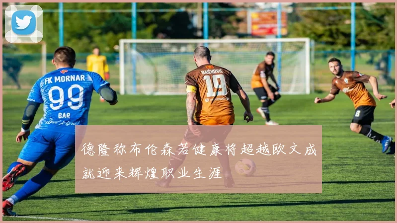 德隆称布伦森若健康将超越欧文成就迎来辉煌职业生涯