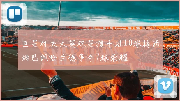 巨星对决大英双星携手进10球梅西姆巴佩哈兰德争夺7球荣耀