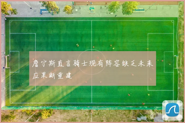 詹宁斯直言骑士现有阵容缺乏未来应果断重建