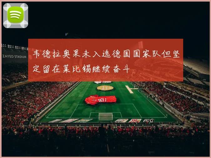 韦德拉奥果未入选德国国家队但坚定留在莱比锡继续奋斗