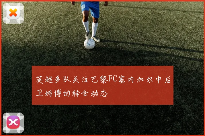 英超多队关注巴黎FC塞内加尔中后卫姆博的转会动态