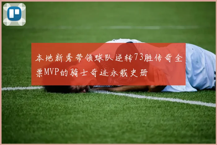 本地新秀带领球队逆转73胜传奇全票MVP的骑士奇迹永载史册